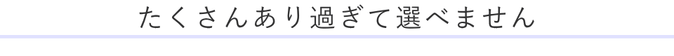 たくさんあり過ぎて選べません