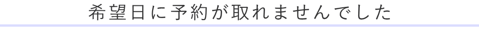 希望日に予約が取れませんでした