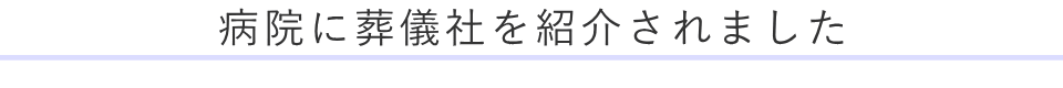 病院に葬儀社を紹介されました