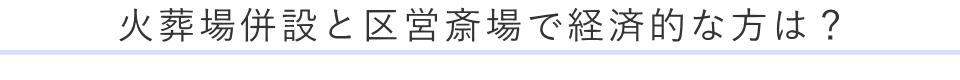 火葬場併設と区営斎場で経済的な方は？