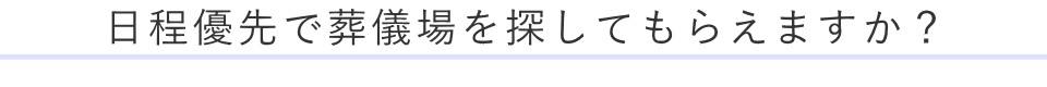 日程優先で葬儀場を探してもらえますか？