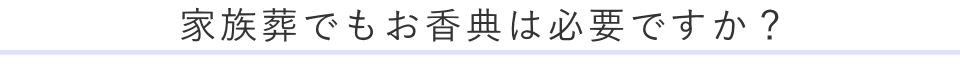 家族葬でもお香典は必要ですか？