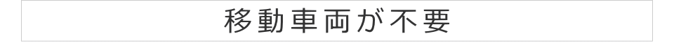 移動車両が不要