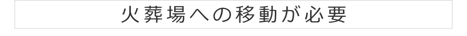 火葬場への移動が必要