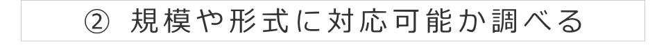 ② 規模や形式に対応可能か調べる