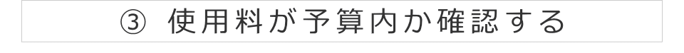 ③ 使用料が予算内か確認する